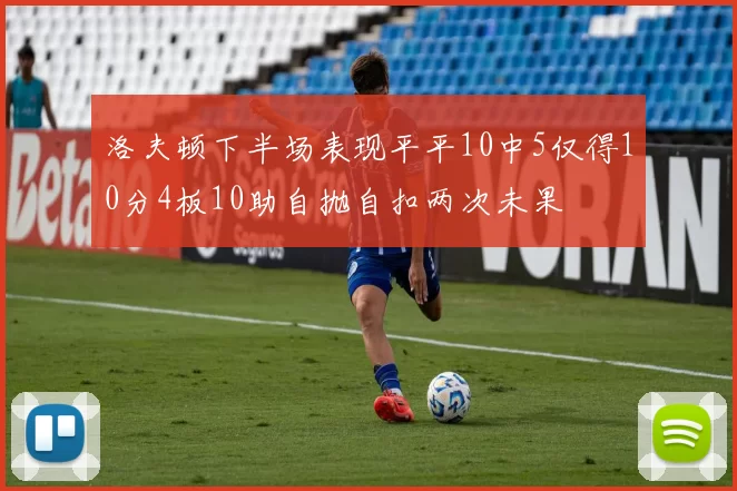 洛夫顿下半场表现平平10中5仅得10分4板10助自抛自扣两次未果