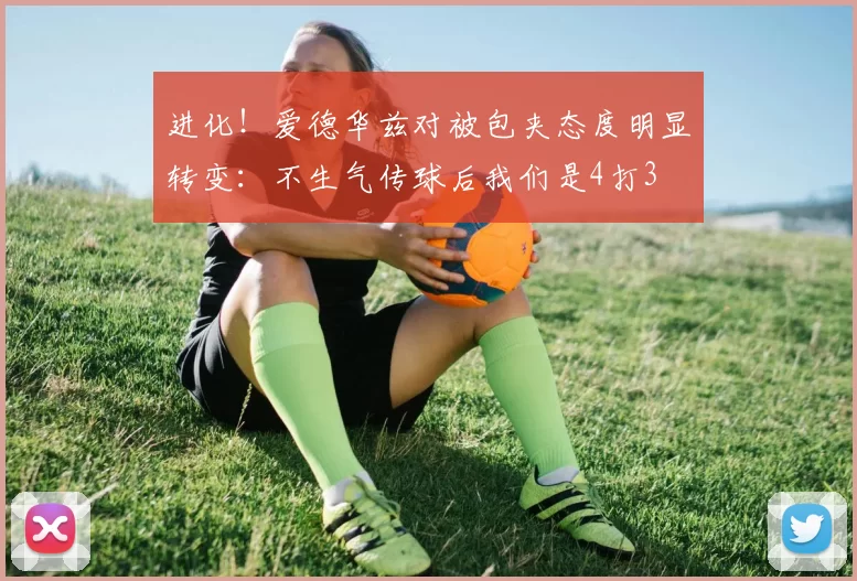 进化！爱德华兹对被包夹态度明显转变：不生气传球后我们是4打3