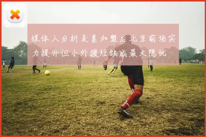 媒体人分析麦基加盟后北京前场实力提升但小外援短缺成最大隐忧