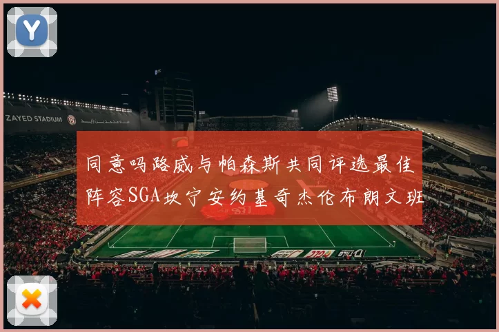 同意吗路威与帕森斯共同评选最佳阵容SGA坎宁安约基奇杰伦布朗文班