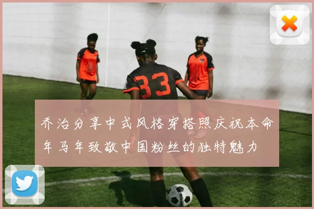 乔治分享中式风格穿搭照庆祝本命年马年致敬中国粉丝的独特魅力