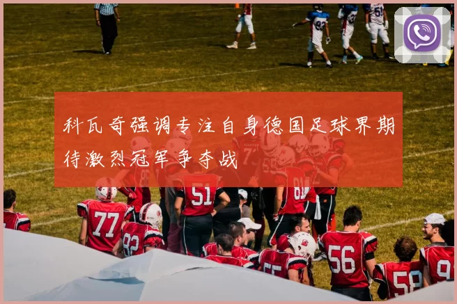 科瓦奇强调专注自身德国足球界期待激烈冠军争夺战