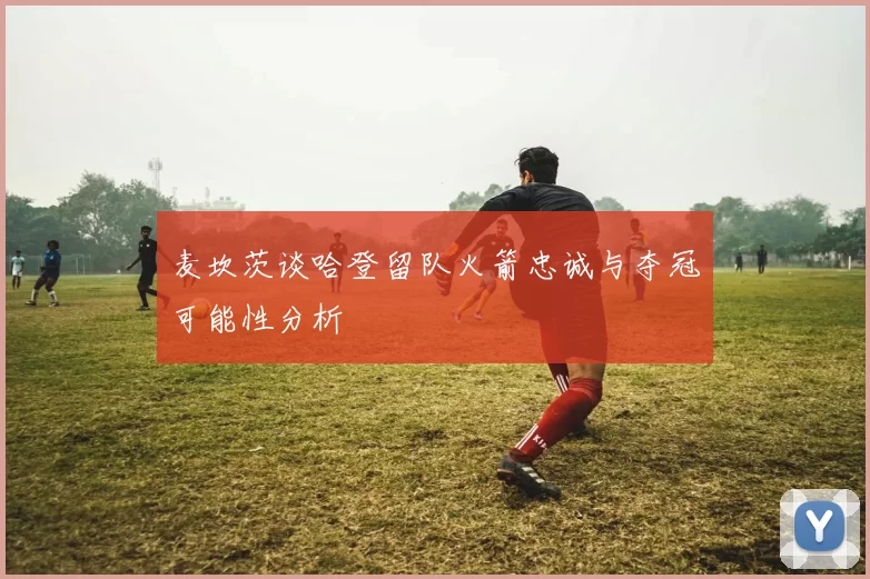 麦坎茨谈哈登留队火箭忠诚与夺冠可能性分析