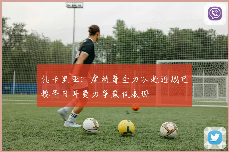 扎卡里亚：摩纳哥全力以赴迎战巴黎圣日耳曼力争最佳表现