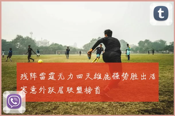 残阵雷霆无力回天雄鹿强势胜出活塞意外跃居联盟榜首