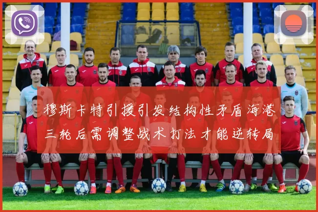 穆斯卡特引援引发结构性矛盾海港三轮后需调整战术打法才能逆转局面