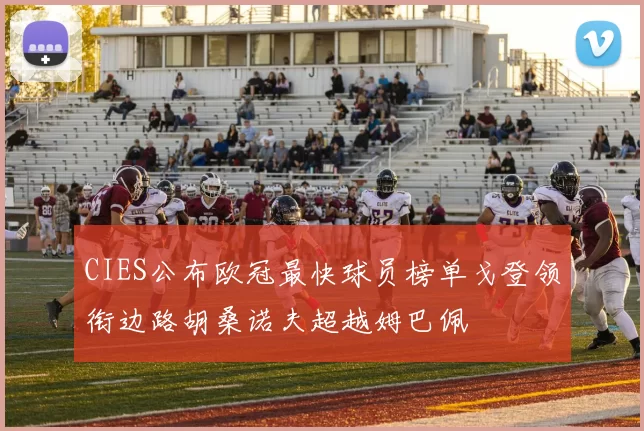 CIES公布欧冠最快球员榜单戈登领衔边路胡桑诺夫超越姆巴佩