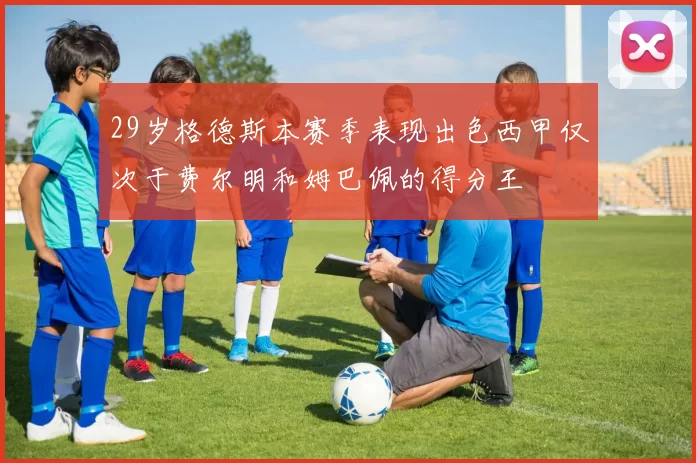 29岁格德斯本赛季表现出色西甲仅次于费尔明和姆巴佩的得分王