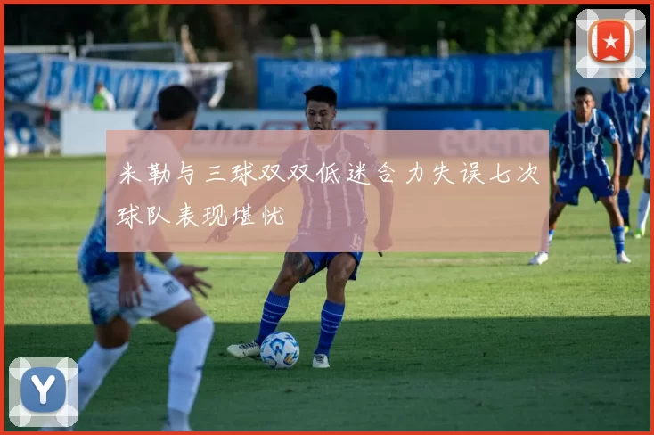 米勒与三球双双低迷合力失误七次球队表现堪忧
